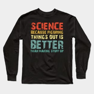 Science Because Figuring Things Out Is Better Than Making Stuff Up Long Sleeve T-Shirt